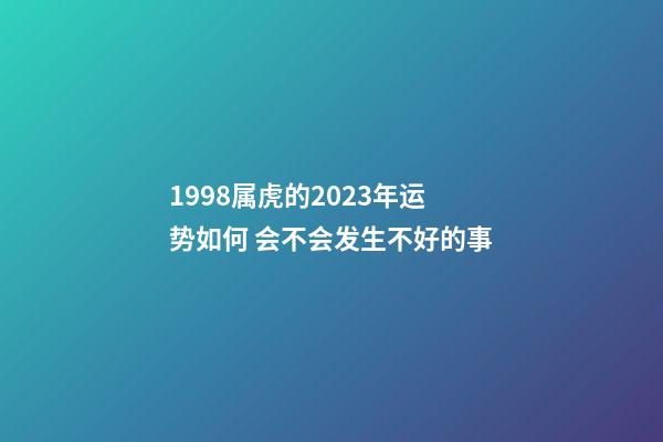 1998属虎的2023年运势如何 会不会发生不好的事